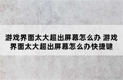 游戏界面太大超出屏幕怎么办 游戏界面太大超出屏幕怎么办快捷键